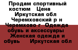 Продам спортивный костюм › Цена ­ 700 - Иркутская обл., Черемховский р-н, Черемхово г. Одежда, обувь и аксессуары » Женская одежда и обувь   . Иркутская обл.